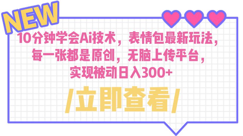 10分钟学会Ai技术，表情包最新玩法，每一张都是原创 无脑上传平台 日入300+-锦宝资源站