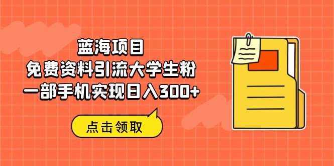 蓝海项目，免费资料引流大学生粉一部手机实现日入300+-锦宝资源站