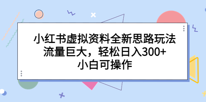 小红书虚拟资料全新思路玩法，流量巨大，轻松日入300+，小白可操作-锦宝资源站
