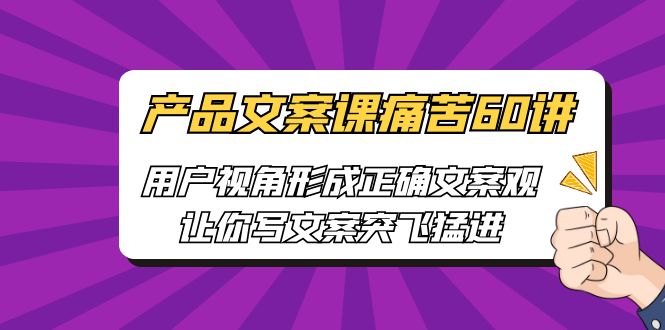 产品文案课痛苦60讲，用户视角形成正确文案观，让你写文案突飞猛进-锦宝资源站