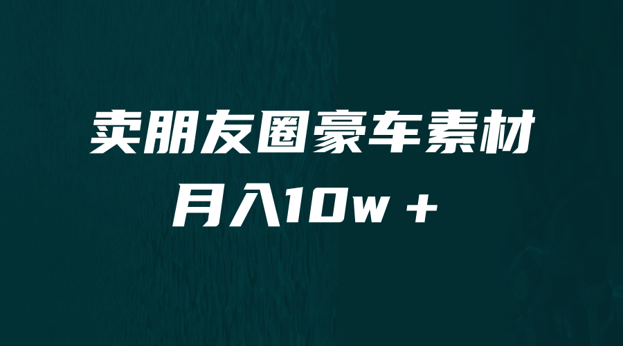 卖朋友圈素材，月入10w＋，小众暴利的赛道，谁做谁赚钱（教程+素材）-锦宝资源站
