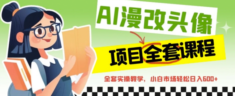 AI漫改头像全套课程，实操变现，小白轻轻松松日入600+ -锦宝资源站