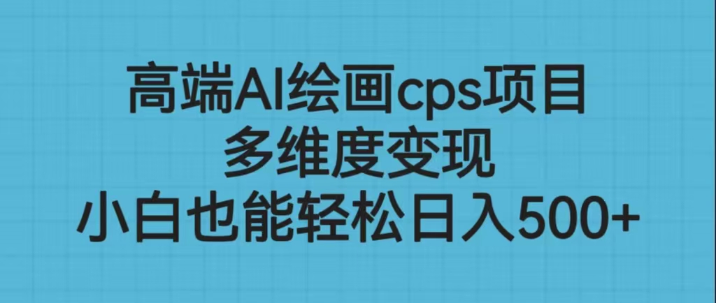 高端AI绘画cps项目，多维度变现，小白也能轻松日入500+-锦宝资源站