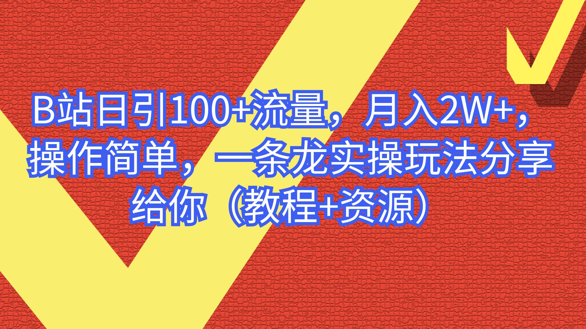 B站日引100+流量，月入2W+，操作简单，一条龙实操玩法（教程+..-锦宝资源站