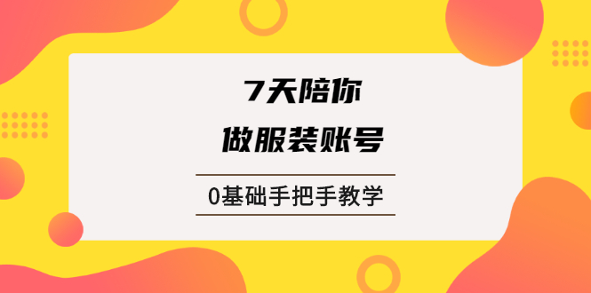 7天陪你做服装账号，0基础手把手教学【视频课程】-锦宝资源站