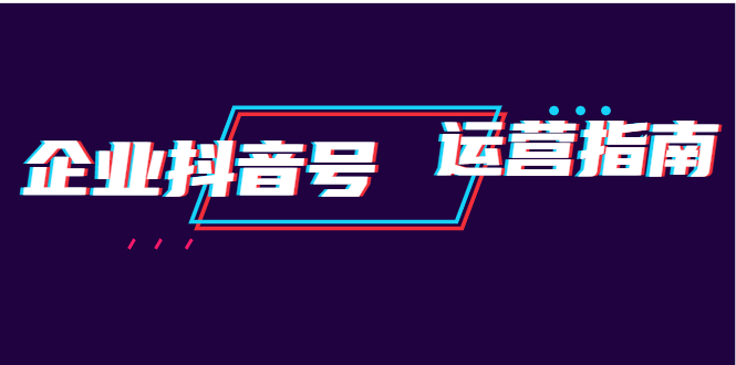 企业抖音号运营指南：内容规划+运营策略+运营方法，快速掌握企业号运营-锦宝资源站