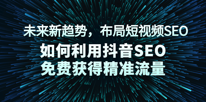 未来新趋势，布局短视频SEO，如何利用抖音SEO免费获得精准流量（3节课）-锦宝资源站