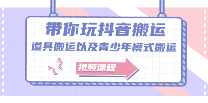 带你玩抖音搬运：道具搬运以及青少年模式搬运【视频课程】-锦宝资源站