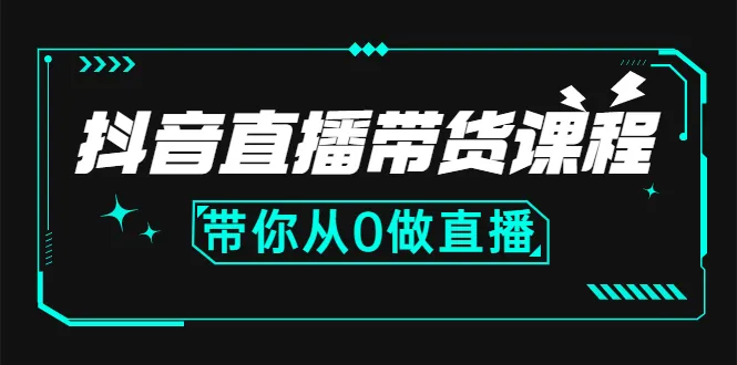 抖音直播带货课程：带你从0开始，学习主播、运营、中控分别要做什么-锦宝资源站