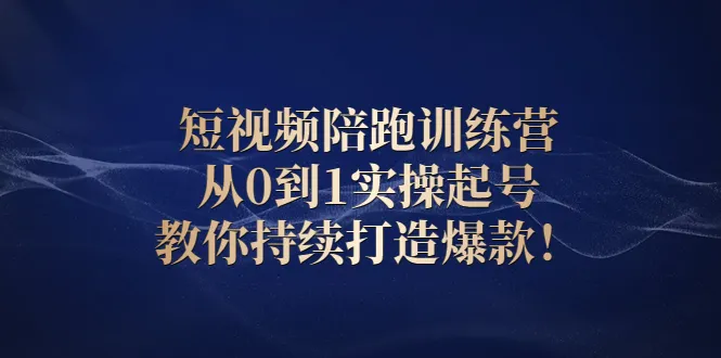 短视频陪跑训练营：从0到1实操起号，教你持续打造爆款！-锦宝资源站