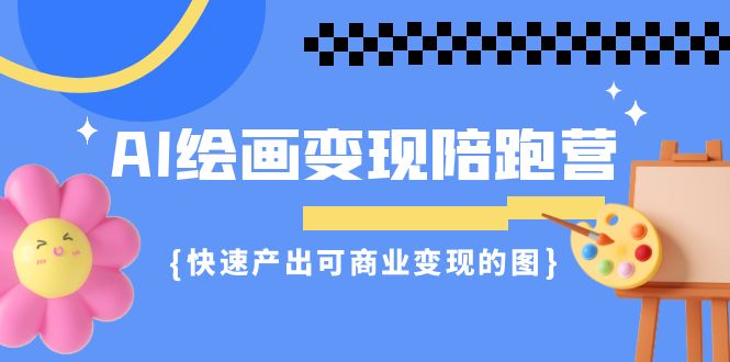 AI绘画·变现陪跑营，快速产出可商业变现的图（11节课）-锦宝资源站