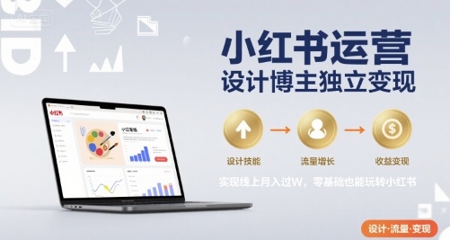 小红书运营设计博主独立变现，实现线上月入过W，零基础也能玩转小红书-锦宝资源站