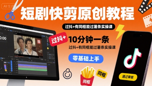 短剧快剪原创教程，10分钟一条，过抖+有同框能过薯条实操课-锦宝资源站