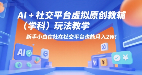 AI+小红书虚拟原创教辅（学科）玩法教学，新手小白在小红书也能月入2W（更新）-锦宝资源站