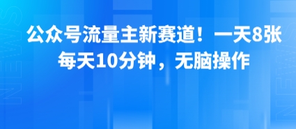 公众号流量主新赛道！一天8张，每天10分钟，无脑操作-锦宝资源站