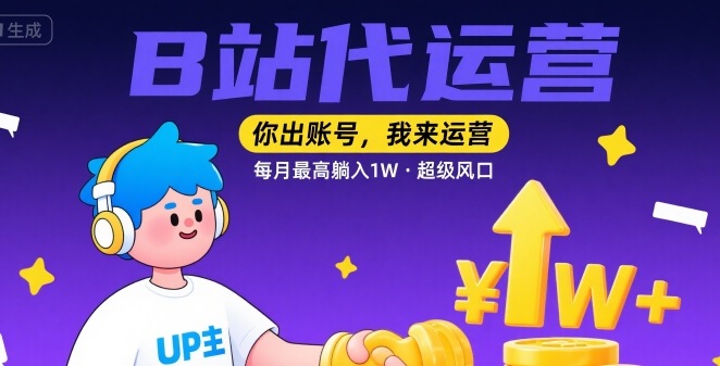 【B站代运营 】你出账号，我来运营，每月最高躺入1W，超级风口【揭秘】-锦宝资源站