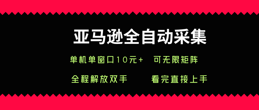 亚马逊全自动采集，单机单窗口一天10+，可无限矩阵去做【揭秘】-锦宝资源站