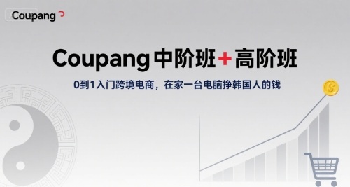 Coupang中阶班+高阶班，0到1入门跨境电商，在家一台电脑挣韩国人的钱-锦宝资源站