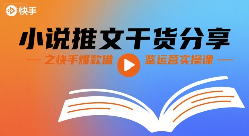 小说推文干货分享之快手爆款借鉴运营实操课-锦宝资源站
