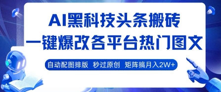 AI黑科技头条搬砖，一键爆改各平台热门图文 自动配图排版，秒过原创，矩阵搞月入2W+【揭秘】-锦宝资源站