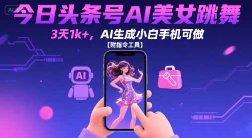 今日头条号AI美女跳舞，3天1k+，AI生成小白手机可做【附指令工具】-锦宝资源站