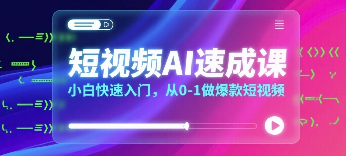 短视频AI速成课，小白快速入门，从0-1做爆款短视频-锦宝资源站