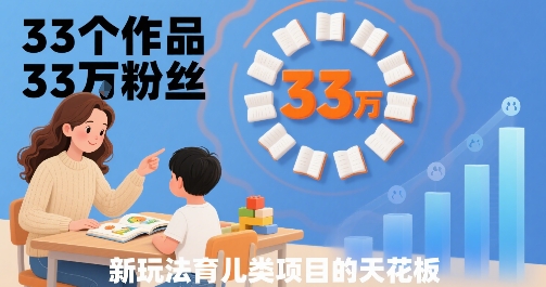 33个作品33W粉丝，育儿类项目的天花板，小白可操作-锦宝资源站