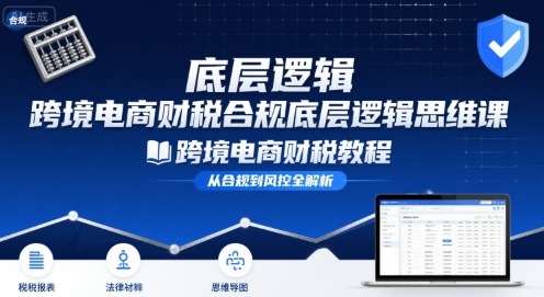 跨境电商财稅合规底层逻辑思维课-跨境电商财税教程-锦宝资源站