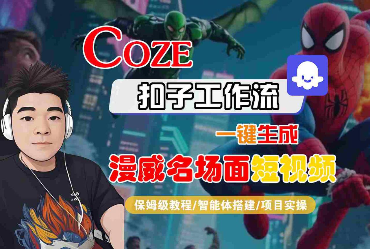 COZE扣子工作流一键生成漫威名场面短视频，保姆级教程-智能体搭建-项目实操-锦宝资源站
