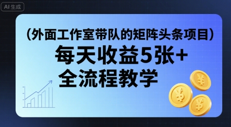 外面工作室带队的矩阵头条挂G项目，每天收益5张+，全流程教学【附全套工具】-锦宝资源站