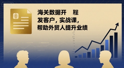 海关数据开发客户实战课，帮助外贸人提升业绩-锦宝资源站