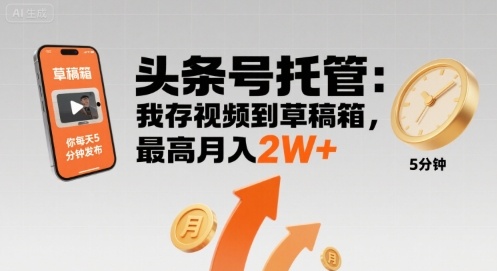 【头条号托管 】我存视频到草稿箱，你每天5分钟发布，最高月入2W+【揭秘】-锦宝资源站