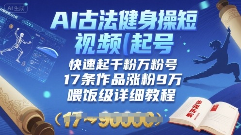 AI古法健身操短视频起号，快速起千粉万粉号，17条作品涨粉9W(喂饭级详细教程)-锦宝资源站
