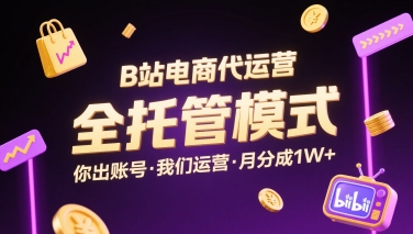 B站电商代运营，全托管模式，你出账号，我们来运营，每月分成1W+【揭秘】-锦宝资源站