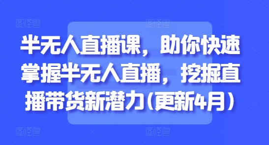 半无人直播课，助你快速掌握半无人直播，挖掘直播带货新潜力(更新8月)-锦宝资源站