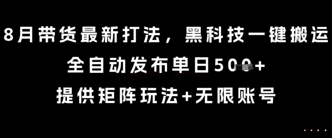 8月带货最新打法，黑科技一键搬运，全自动发布单日5张+，提供矩阵玩法+无限账号【揭秘】-锦宝资源站