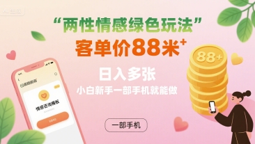两性情感绿色玩法，客单价88米 日入多张，小白新手一部手机就能做-锦宝资源站