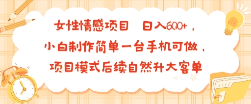女性情感项目 小白制作简单一台手机可做 项目模式后续自然升大客单 日入6张-锦宝资源站