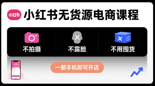 小红书无货源电商课程，不拍摄不露脸不用囤货，一部手机即可开店-锦宝资源站