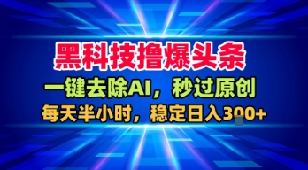 黑科技撸爆头条，一键去除AI，秒过原创，每天半小时，稳定日入3张+【揭秘】-锦宝资源站