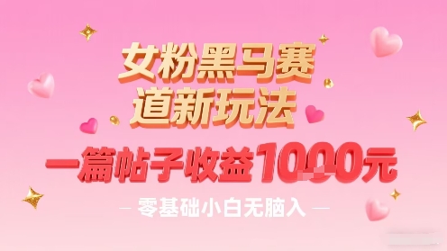 女粉黑马赛道新玩法，一篇帖子收益1k，零基础小白无脑入非常适合-锦宝资源站
