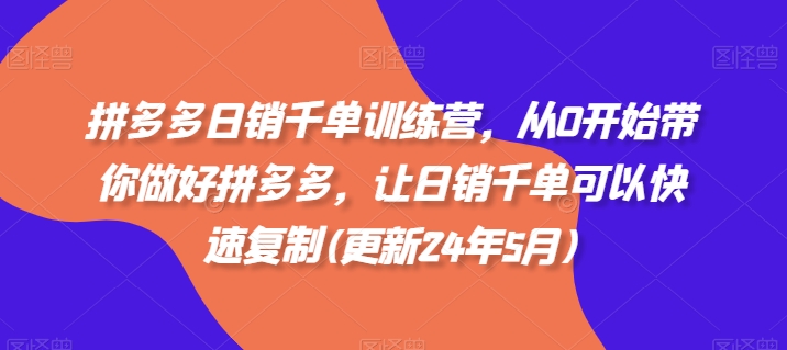 拼多多日销千单训练营，从0开始带你做好拼多多，让日销千单可以快速复制(更新25年8月)-锦宝资源站