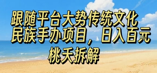 跟随平台大势传统文化民族手办项目，操作非常简单，日入1张-锦宝资源站