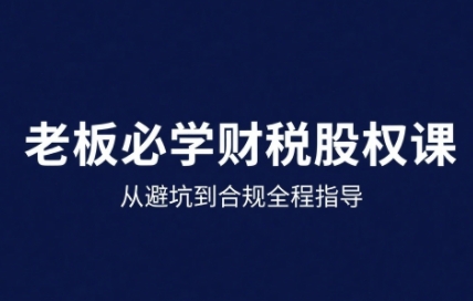 25年企业财税与股权实战课，从避坑到合规全程指导-锦宝资源站
