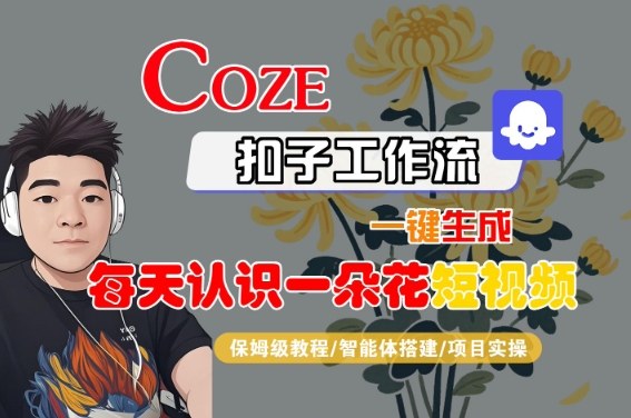 COZE扣子工作流一键生成每天认识一朵花短视频，保姆级教程-智能体搭建-项目实操-锦宝资源站