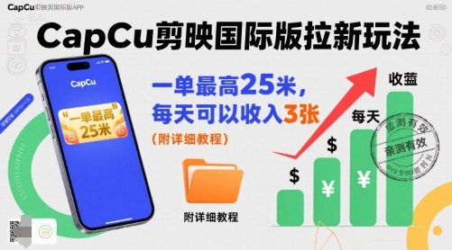 一单最高25米，亲测CapCu剪映国际版拉新玩法，每天可以收入3张（附详细教程）-锦宝资源站