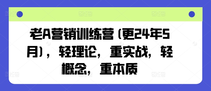 老A营销训练营(更25年8月)，轻理论，重实战，轻概念，重本质-锦宝资源站