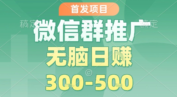 首发项目，微信群推广，一天15单，每单利润10米，无脑日入3-5张【揭秘】-锦宝资源站