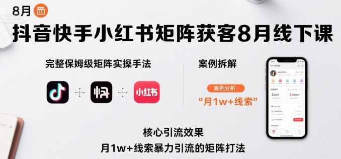 抖音快手小红书矩阵获客8月线下课，完整保姆级矩阵实操手法与案例拆解，月1w+线索暴力引流的矩阵打法-锦宝资源站