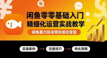 闲鱼零基础入门精细化运营实战教学，闲鱼暴力玩法带你成功变现-锦宝资源站